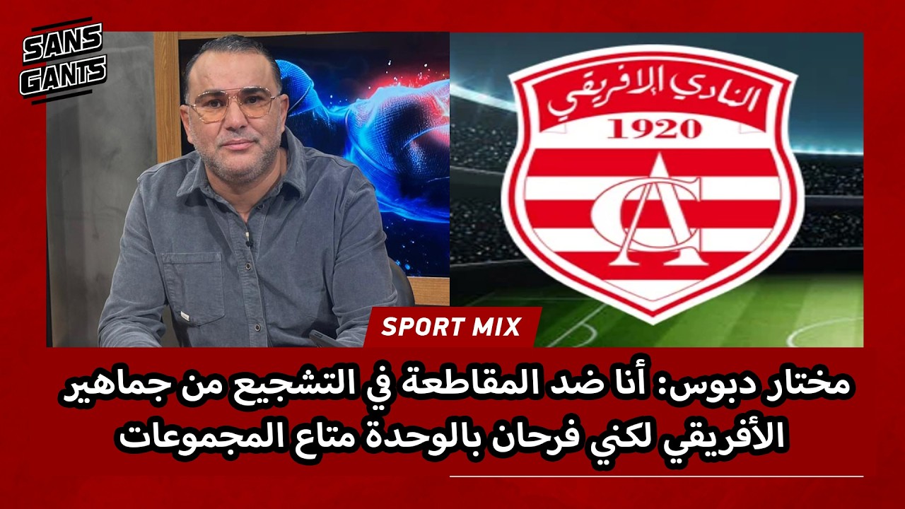 مختار دبوس: أنا ضد المقاطعة في التشجيع من جماهير الأفريقي لكني فرحان بالوحدة متاع المجموعات