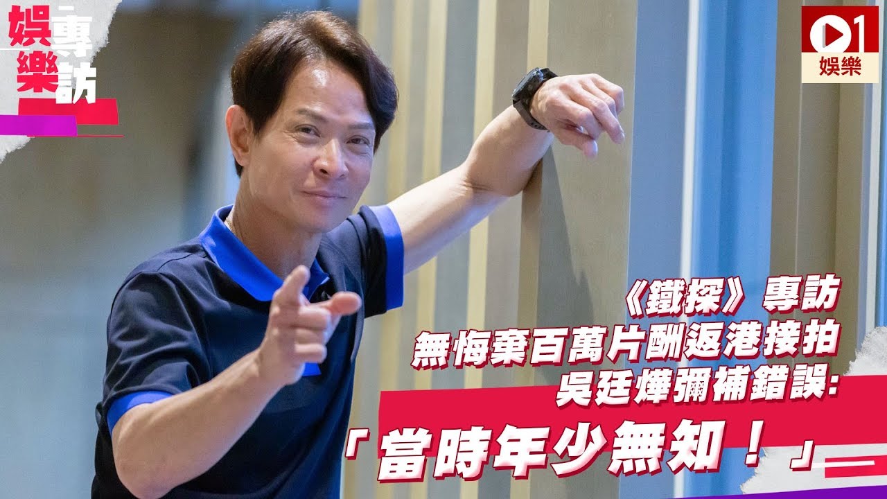 【鐵探 ‧ 吳廷燁專訪】「營長」無悔棄百萬片酬返港接拍　慨嘆當時年少無知 │ 01娛樂