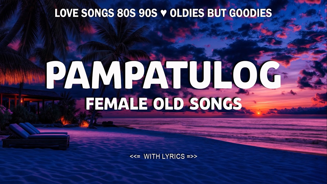 PAMPATULOG FEMALE OLD SONGS : 80s & 90s Love Songs Collection - All Time Favorite Hits Songs