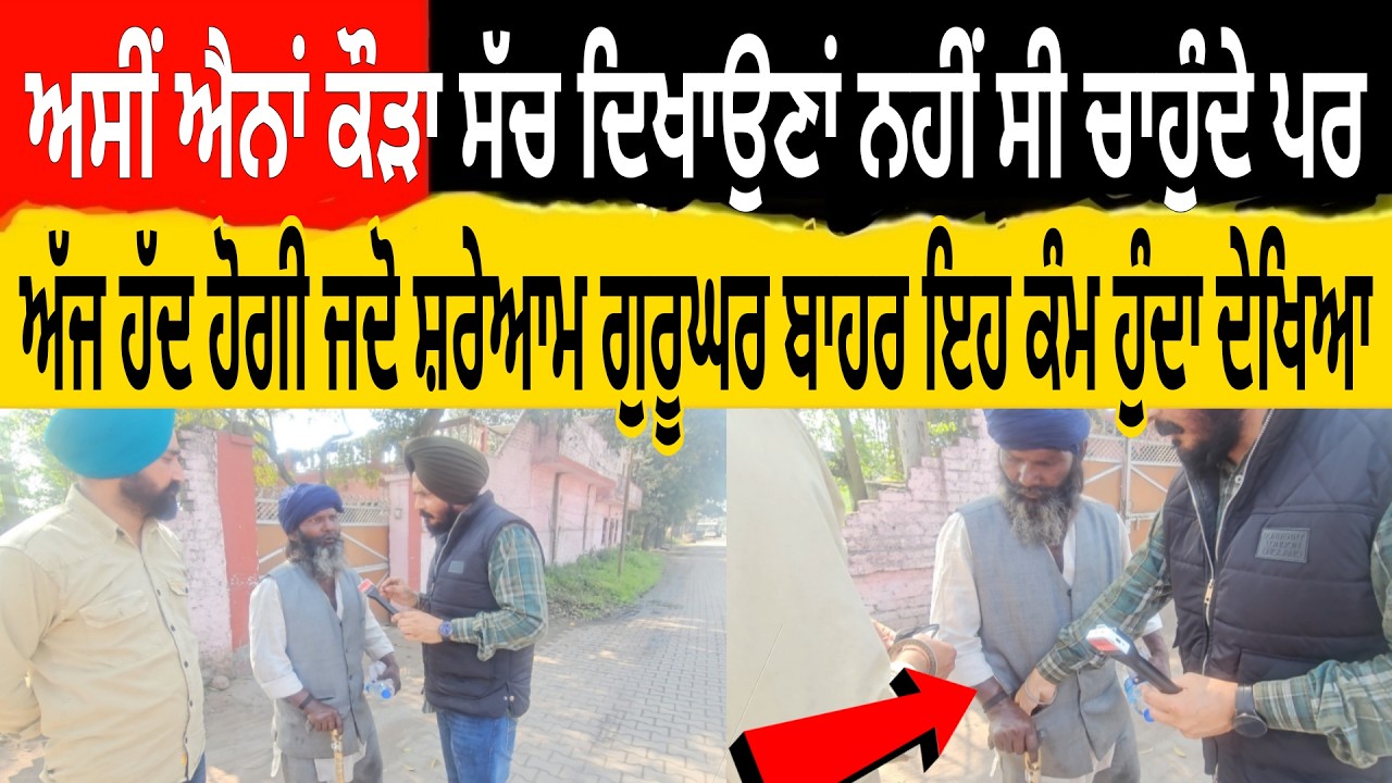 ਅਸੀਂ ਐਨਾਂ ਕੌੜਾ ਸੱਚ ਦਿਖਾਉਣਾ ਨਹੀ ਸੀ ਚਾਹੁੰਦੇ ਪਰ ਅੱਜ ਹੱਦ ਹੋਗੀ ਜਦੋ ਸ਼ਰੇਆਮ ਗੁਰੂਘਰ ਬਾਹਰ ਇਹ ਕੰਮ ਹੁੰਦਾ ਦੇਖਿਆ