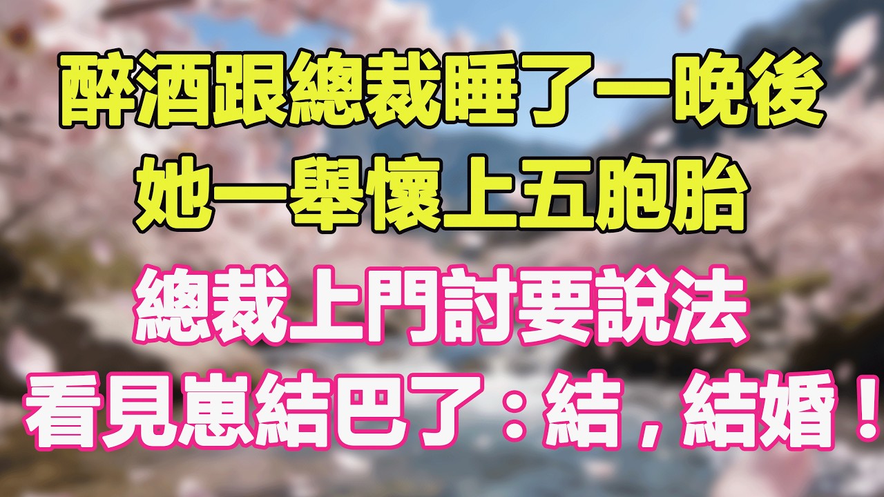 醉酒跟總裁睡了一晚後，她一舉懷上五胞胎，總裁上門討要說法，看見崽結巴了:結,結婚!#甜寵 #情感故事 #現代言情 #小説