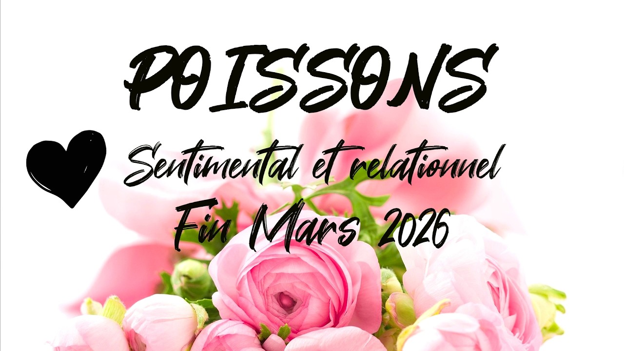 ♓ POISSONS SENTIMENTAL ❤️ - FIN MARS 2026