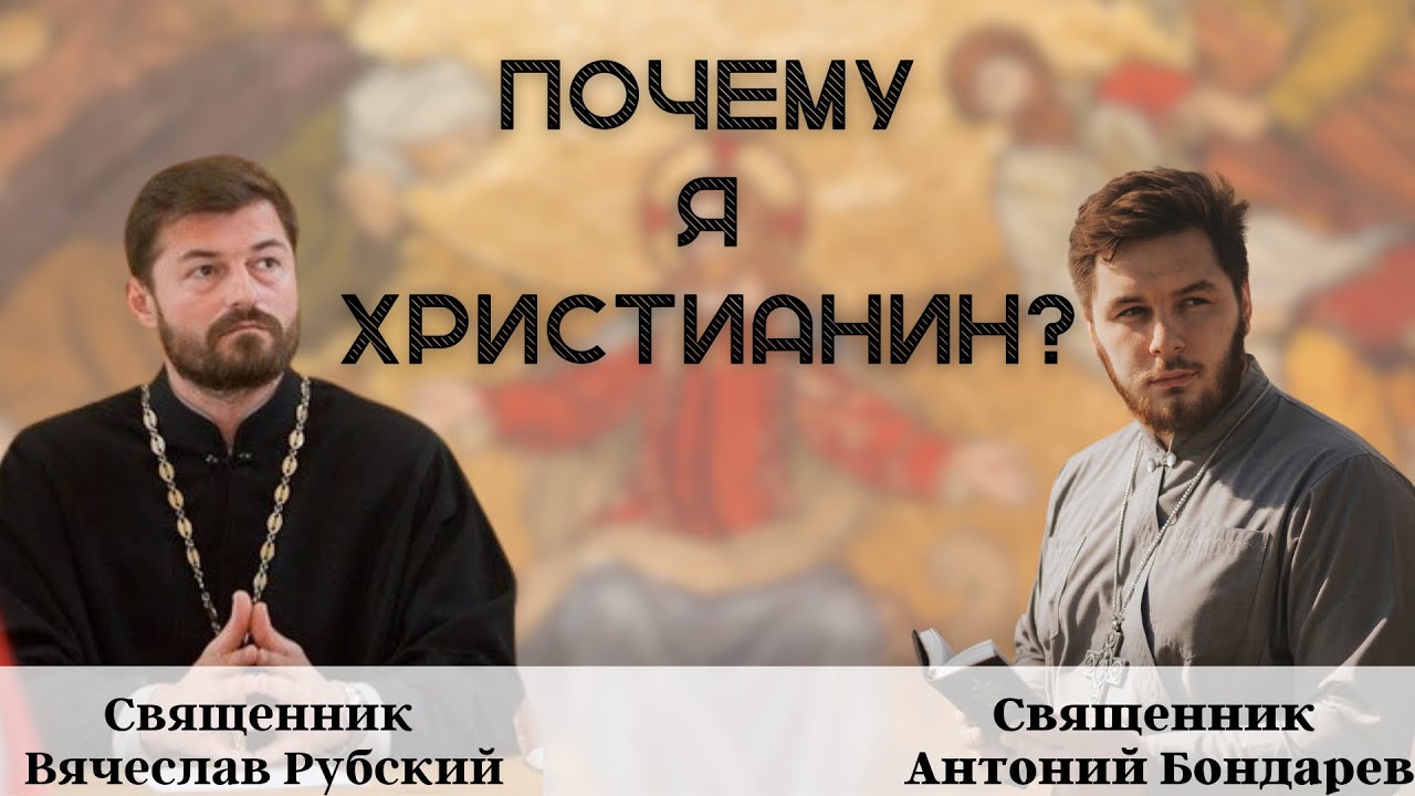 Почему я христианин? 2022г ( священник Вячеслав Рубский, священник Антоний Бондарев)