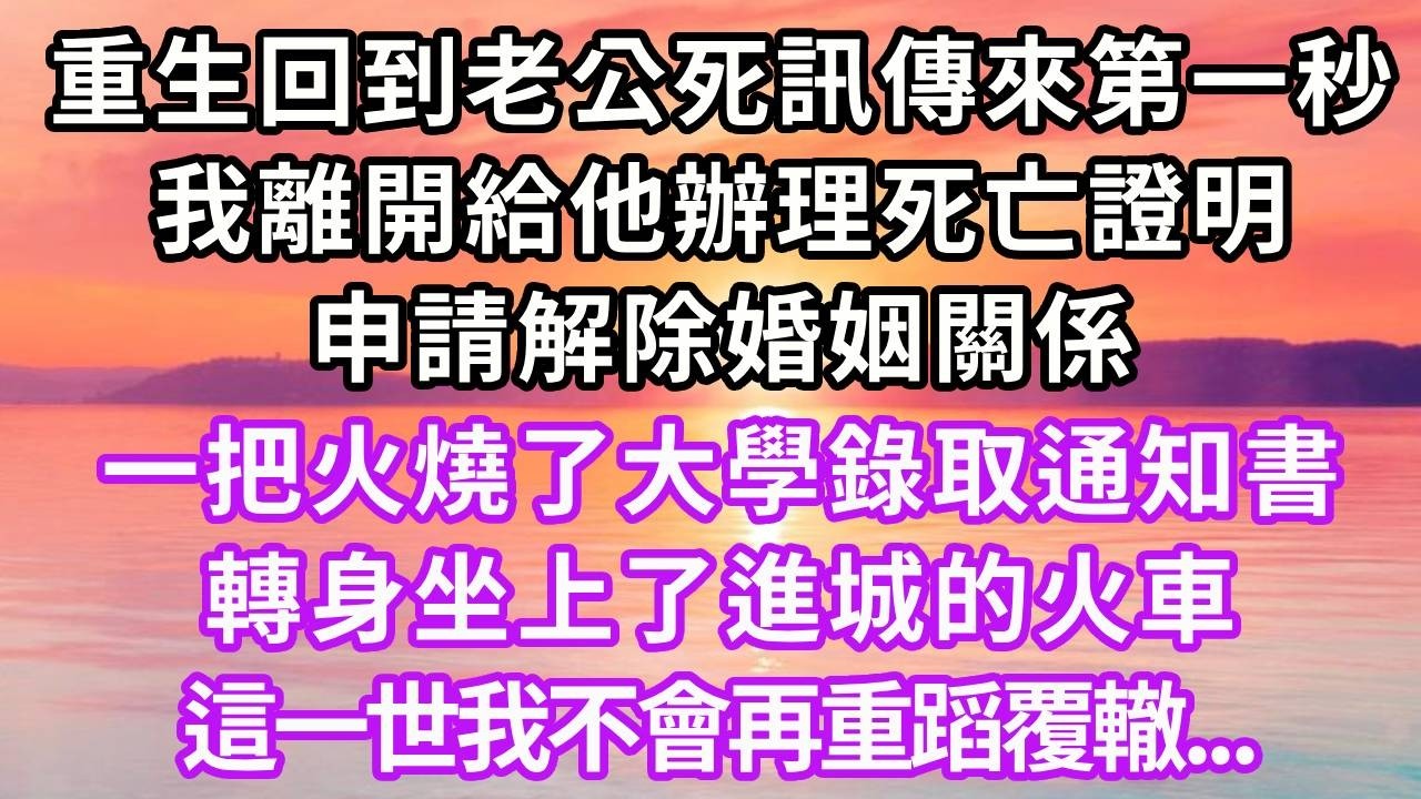 重生回到老公死訊傳來第一秒，我離開給他辦理死亡證明，申請解除婚姻關係，一把火燒了大學錄取通知書，轉身坐上了進城的火車，這一世我不會再重蹈覆轍#重生 #大女主 #情感 #復仇 #人生感悟