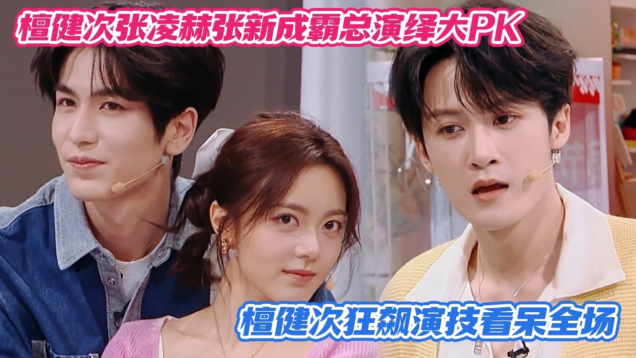 【SUB】檀健次张凌赫张新成霸总演绎大PK，大哥狂飙演技看呆全场，张凌赫赵今麦强制爱也太好嗑了！