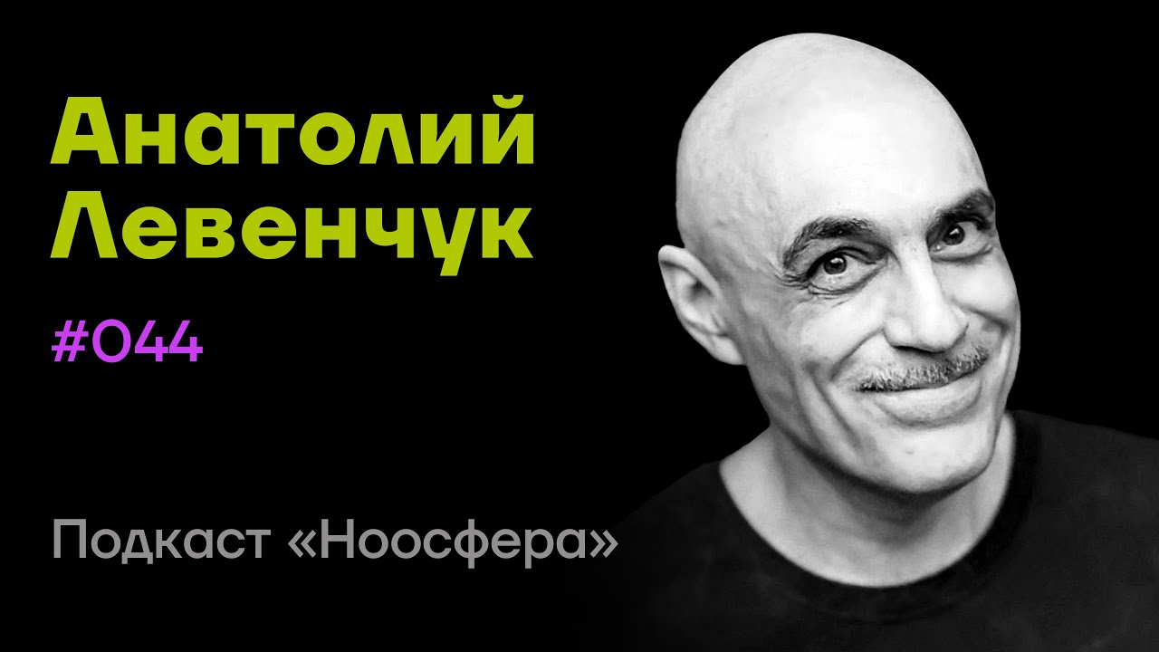 Анатолий Левенчук: Инженерия человека и развитие разума | Подкаст «Ноосфера» #044