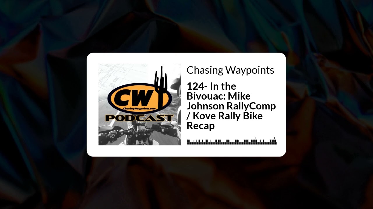 124- In the Bivouac: Mike Johnson RallyComp / Kove Rally Bike Recap | Chasing Waypoints 124