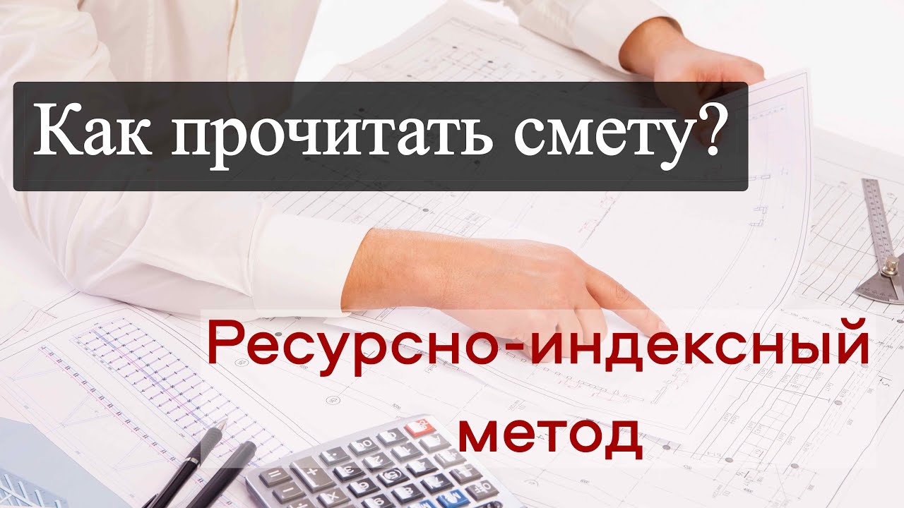 Как прочитать смету, составленную ресурсно-индексным методом?