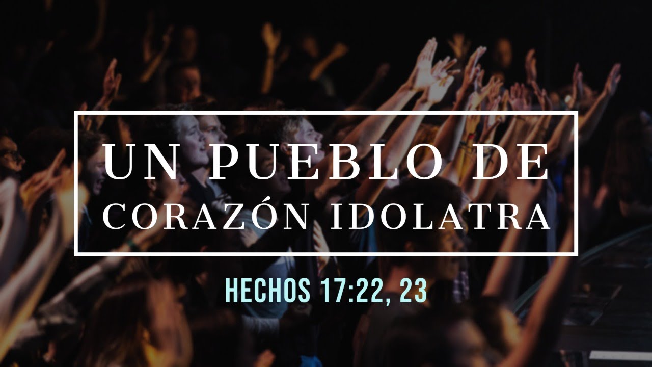 Un pueblo de corazón idolatra | Hechos 17:22-23 | Mensaje Dominical