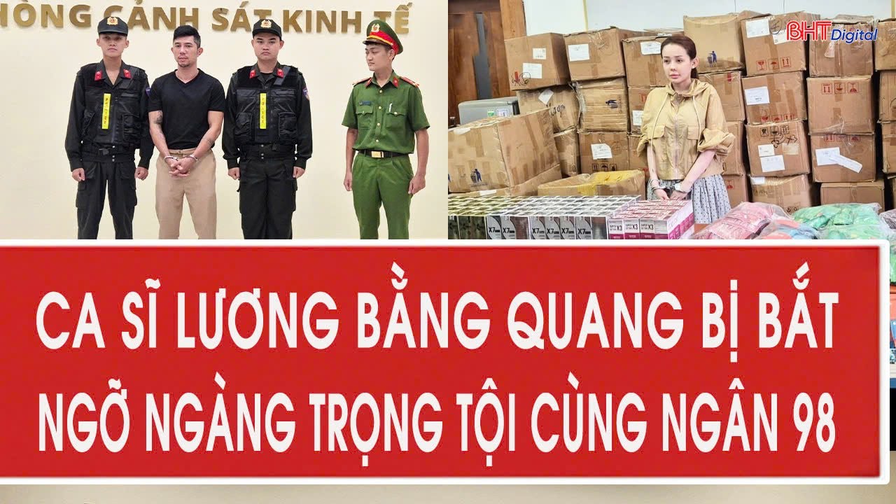 Ca sĩ Lương Bằng Quang bị bắt, ngỡ ngàng trọng tội cùng Ngân 98