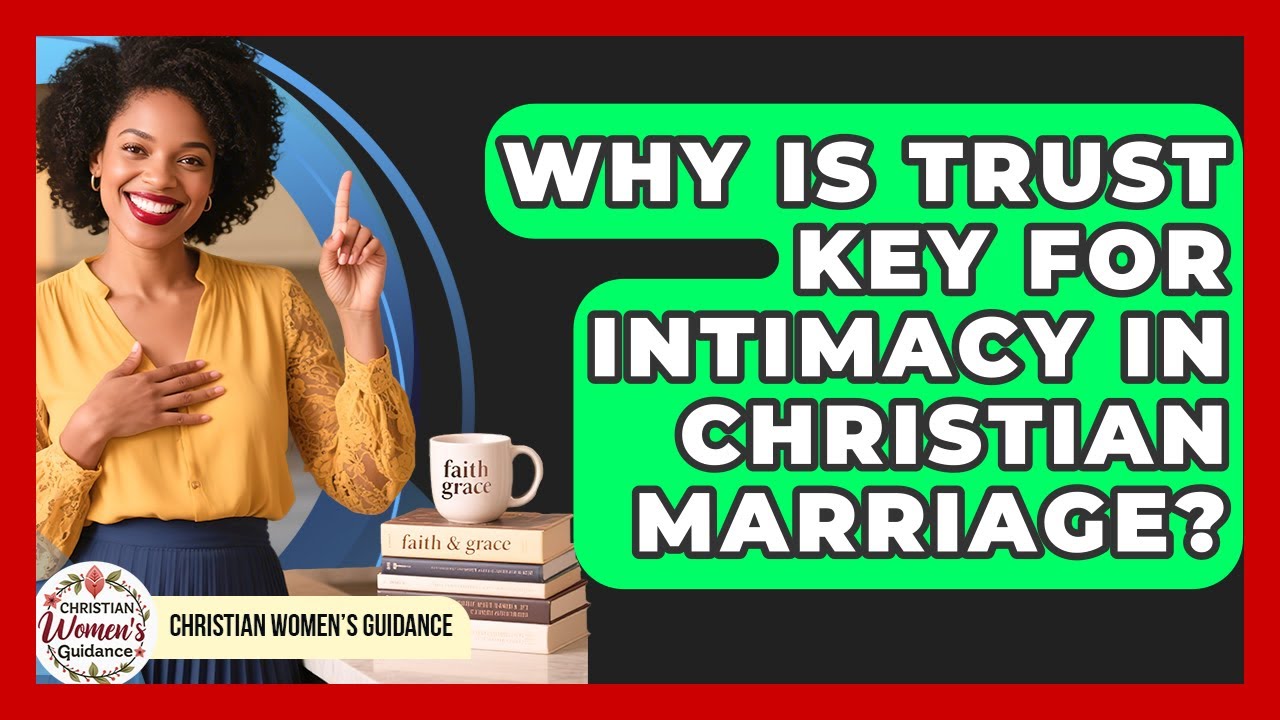 Why Is Trust Key For Intimacy In Christian Marriage? - Christian Womens Guidance