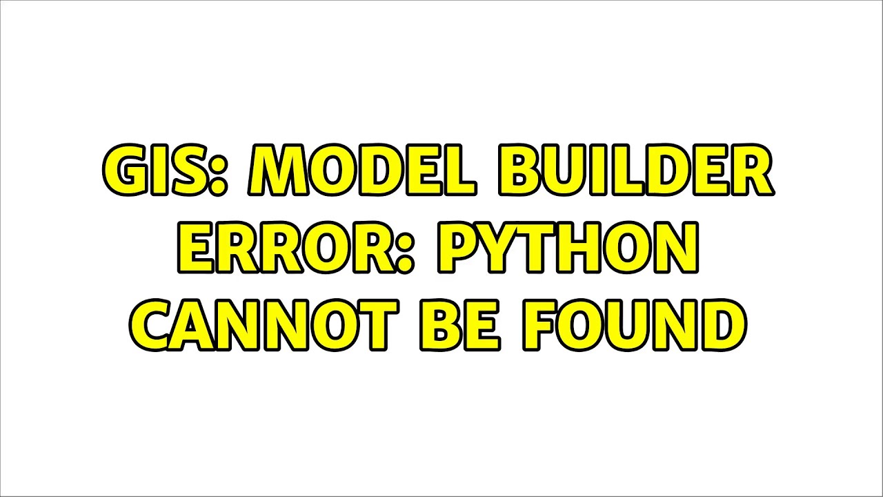 GIS: Model Builder Error: Python cannot be found (4 Solutions!!)