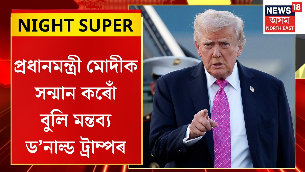 NIGHT SUPER | নৰেন্দ্ৰ মোদীক খুব ভাল মানুহ আৰু খুব ভাল বন্ধু আখ্যা ট্ৰাম্পৰ | NEWS18ত ট্ৰাম্পৰ ঘোষণা