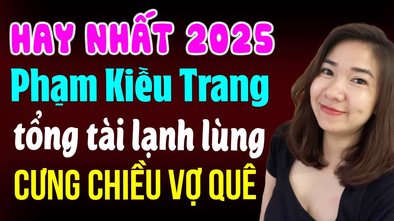 Hay nhất 2025 - Truyện ngôn tình tác giả Phạm Kiều Trang | Tổng tài lạnh lùng cưng chiều vợ quê