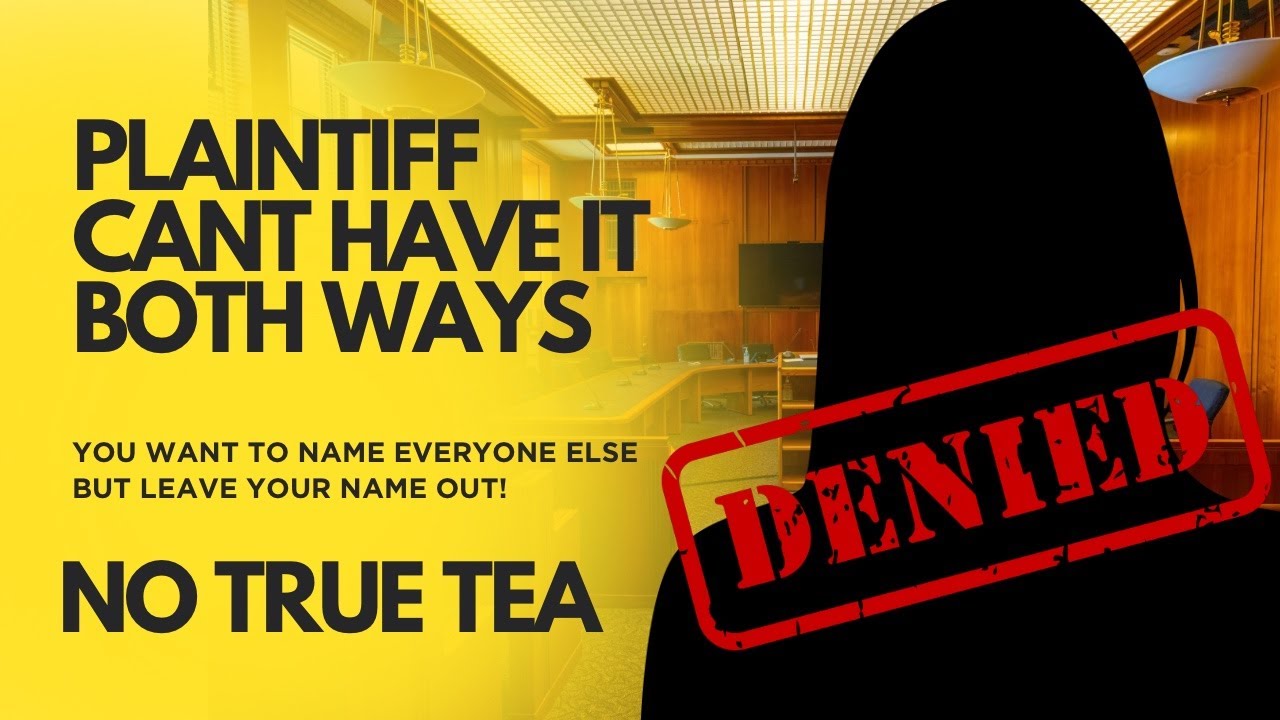 TRUE TEA :THE JUDGE SAID YOU WONT BE FILING IN THE COURT WITHOUT YOUR NAME! CANT HAVE IT BOTH WAYS!