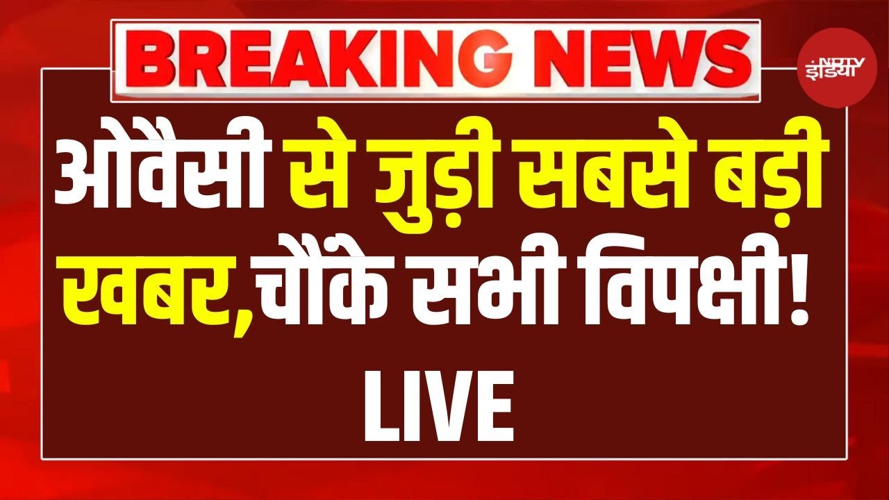 Asaduddin Owaisi News LIVE: ओवैसी से जुड़ी सबसे बड़ी खबर, चौंके सभी विपक्षी! LIVE