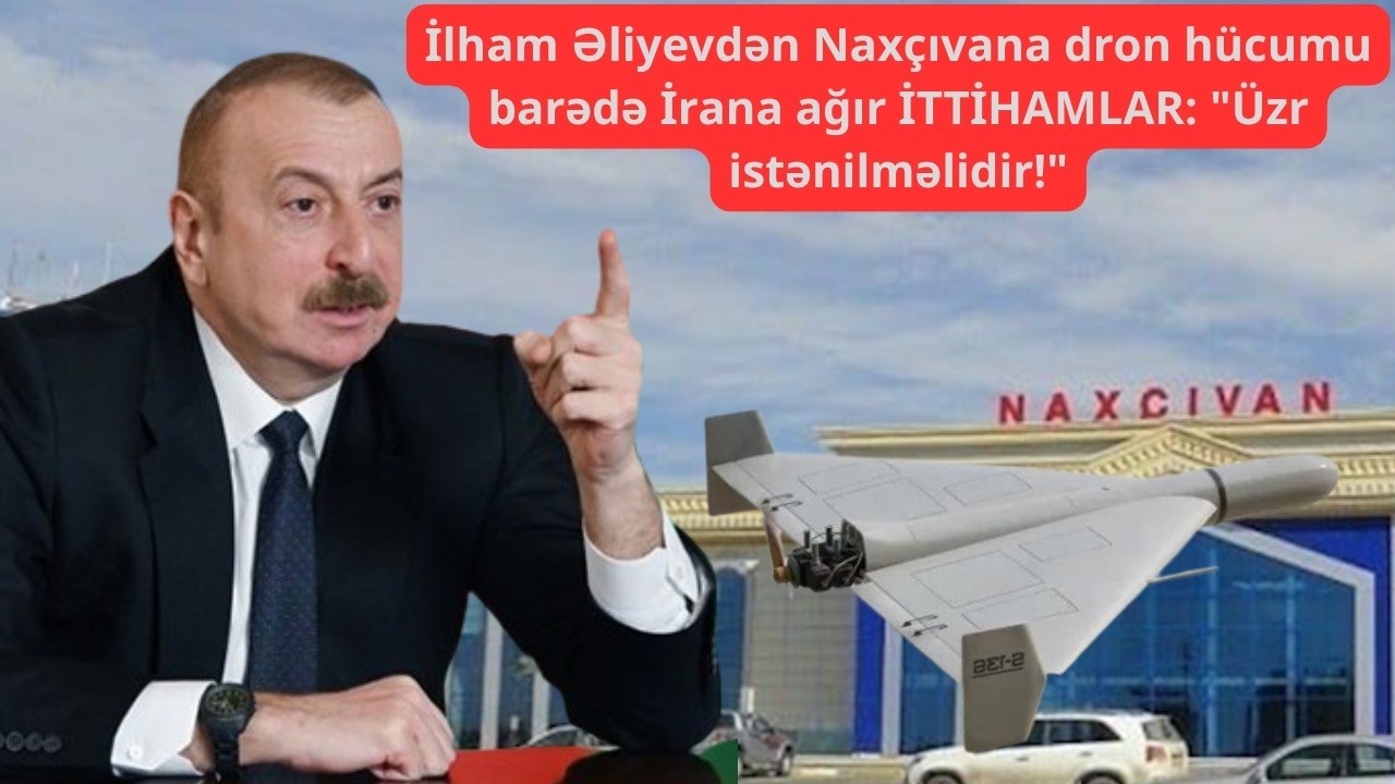 İlham Əliyevdən Naxçıvana dron hücumu barədə İrana ağır İTTİHAMLAR: 