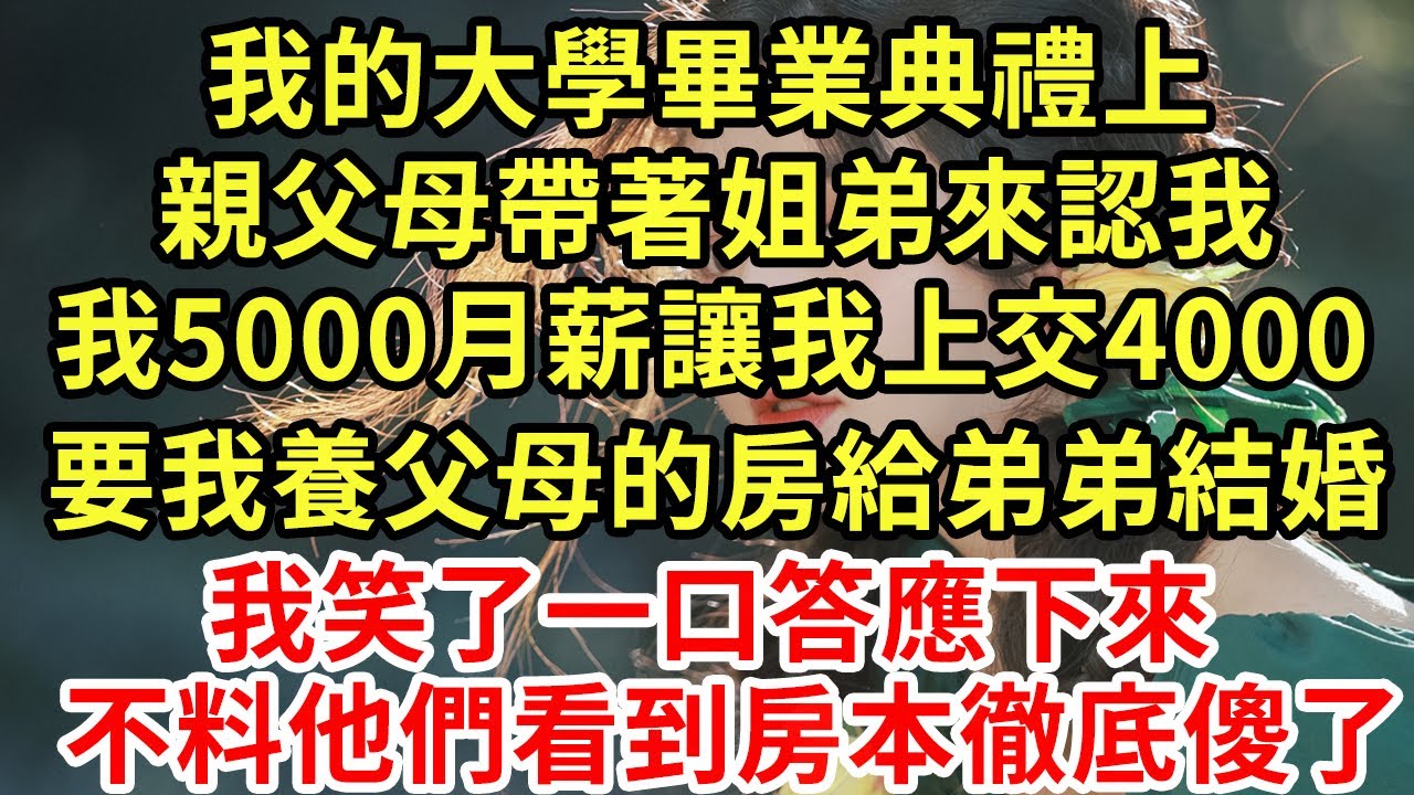 我的大學畢業典禮上，親父母帶著姐弟來認我，我5000月薪讓我上交4000，要我養父母的房給弟弟結婚，我笑了一口答應下來，不料他們看到房本徹底傻了#王姐故事說#為人處世#養老#中年#情感故事#花開富貴