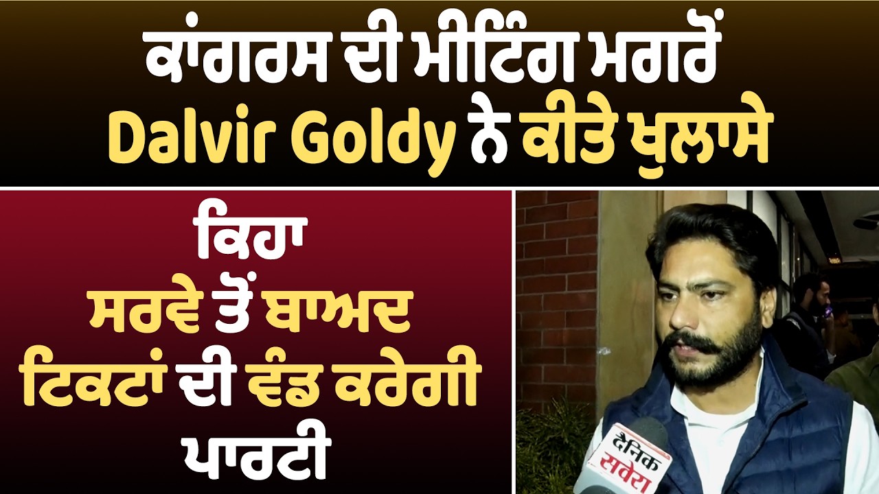 ਕਾਂਗਰਸ ਦੀ ਮੀਟਿੰਗ ਮਗਰੋਂ Dalvir Goldy ਨੇ ਕੀਤੇ ਖੁਲਾਸੇ, ਕਿਹਾ ਸਰਵੇ ਤੋਂ ਬਾਅਦ ਟਿਕਟਾਂ ਦੀ ਵੰਡ ਕਰੇਗੀ ਪਾਰਟੀ