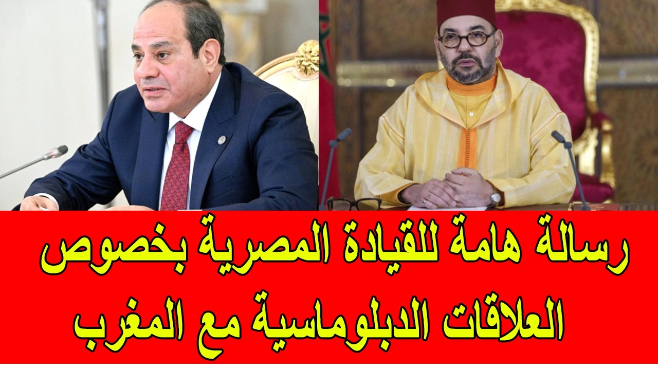 رسالة هامة للقيادة المصرية بخصوص العلاقات الدبلوماسية مع المغرب