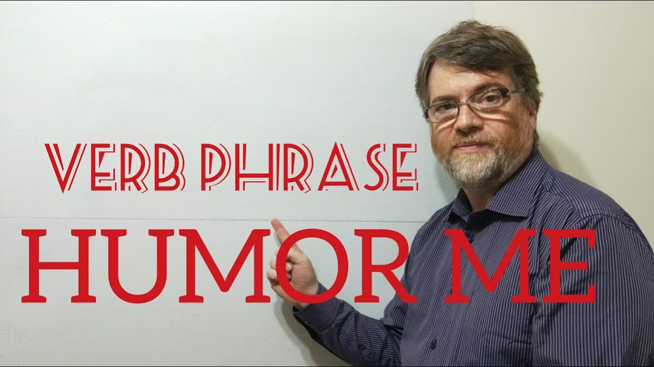 English Tutor Nick P Verb Phrase (243) Humor Me  or Humor Someone
