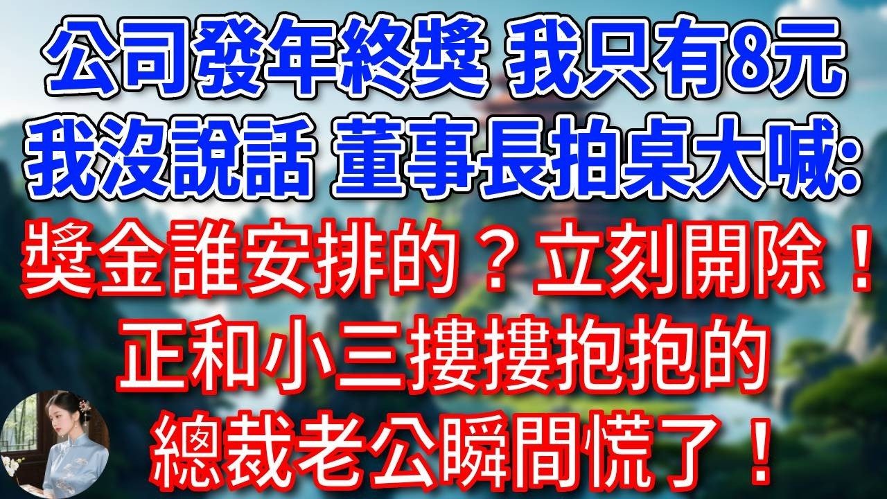 公司發年終獎，我拿倒數第一只有8元，我還沒說話，董事長拍桌大喊：這獎金誰安排的？立刻開除！正和小三摟摟抱抱的總裁老公瞬間慌了！#為人處世#生活經驗#情感故事#故事#小說#戀愛#情感#婚姻