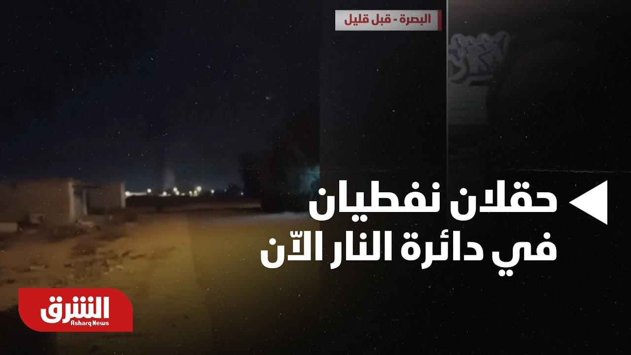 البصرة..  حقلان نفطيان في دائرة النار الاّن .. ماذا يحدث في العراق - أخبار الشرق
