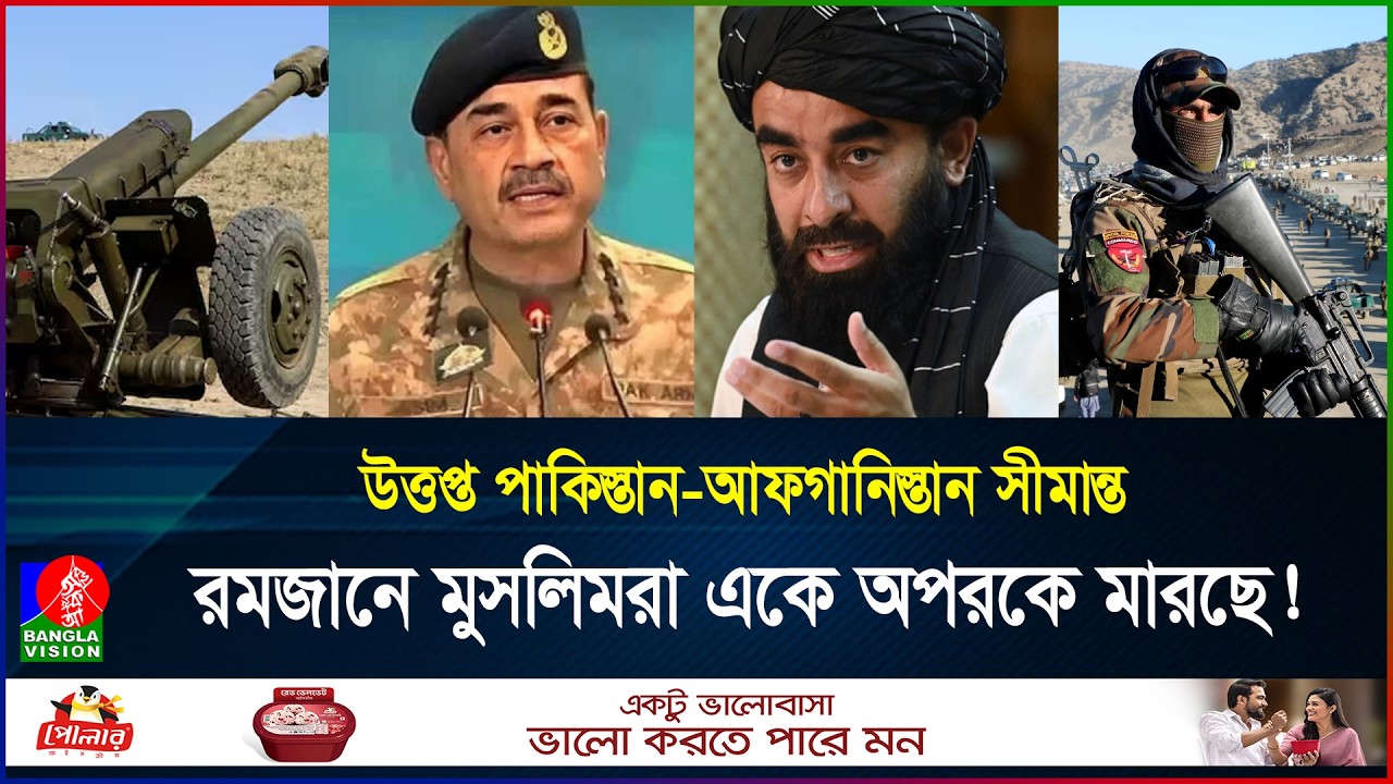 রমজানে দুই মুসলিম দেশের রক্তক্ষয়ী লড়াই, পাক-আফগান সীমান্তে উত্তেজনা তীব্র | PK | AF | BanglaVision