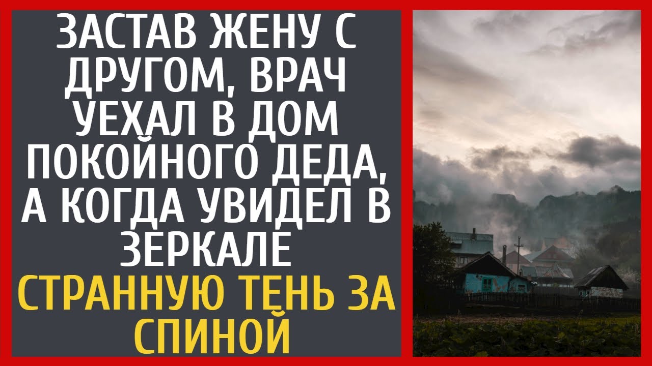 Застав жену с другом, врач уехал в дом покойного деда, а увидев в зеркале странную тень за спиной