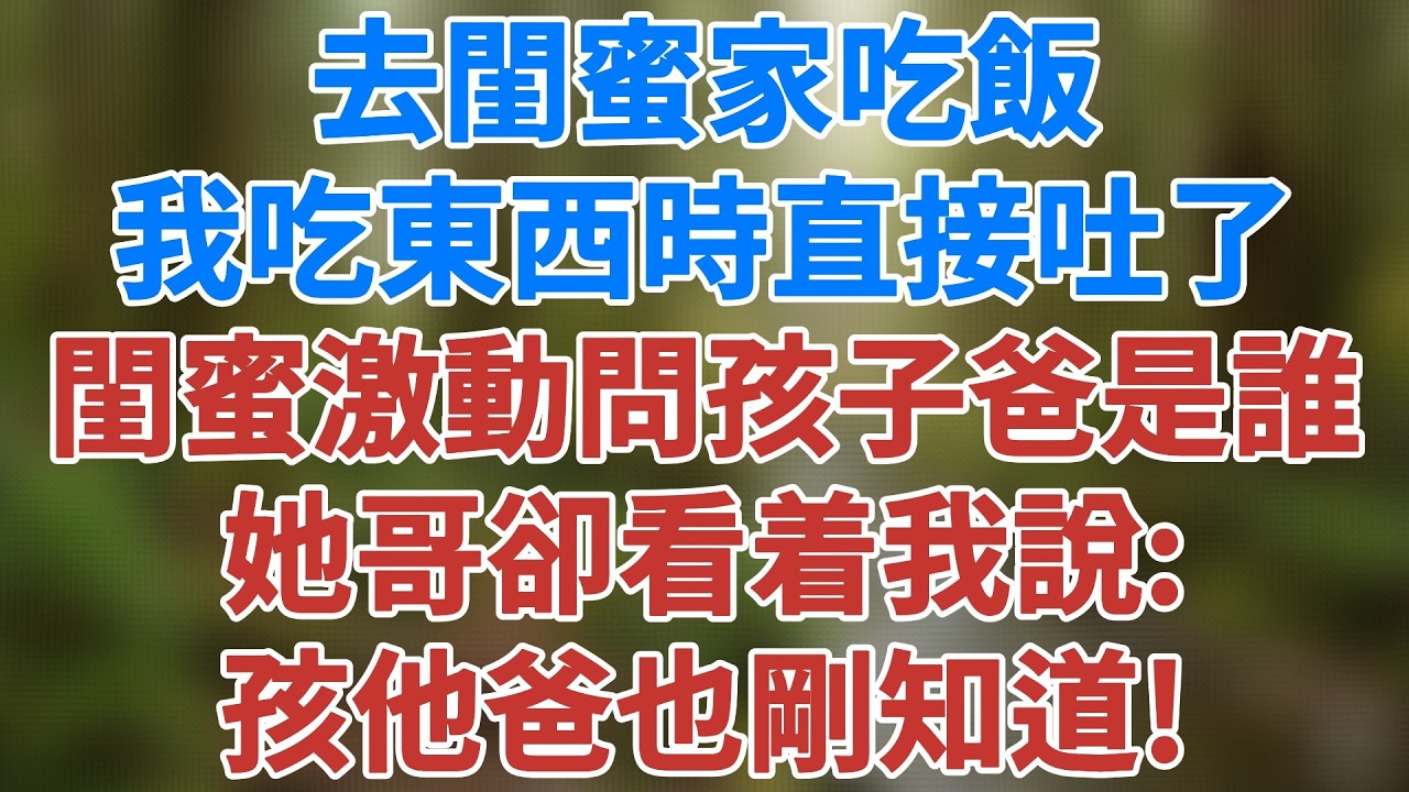 去閨蜜家吃飯，我吃東西時直接吐了，閨蜜激動地質問孩子爸是誰，她哥卻看着我說：孩他爸也剛知道！全家瞬間愣住了#情感小說 #情感 #深夜淺讀 #夜讀人生 #講故事 #生活經驗 #健康有方故事會 #情感故事