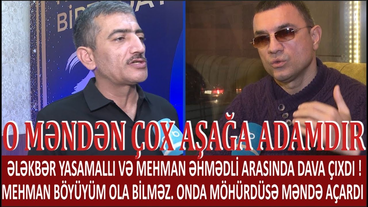 O MƏNDƏN ÇOX AŞAĞA ADAMDIR.ƏLƏKBƏR YASAMALLI VƏ MEHMAN ƏHMƏDLİ ARASINDA DAVA ÇIXDI. BÖYÜM OLA BİLMƏZ
