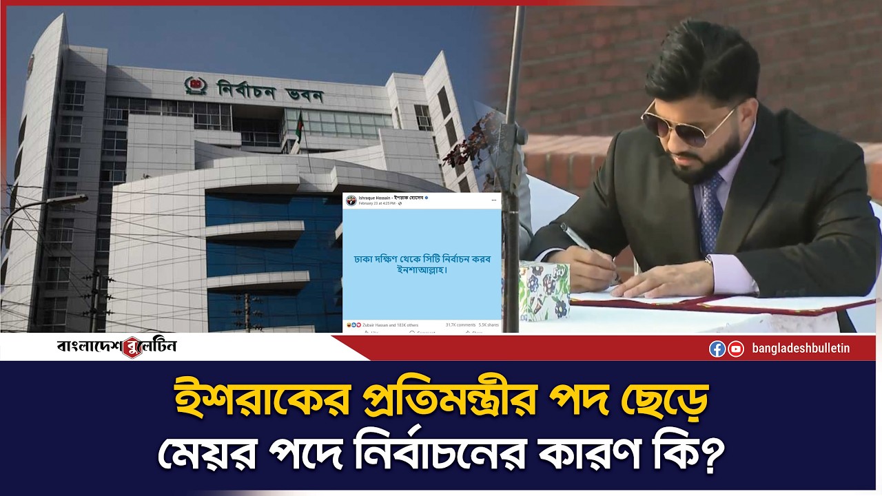 কেন প্রতিমন্ত্রীর পদ ছেড়ে মেয়র পদে নির্বাচন করবেন ইশরাক? | Bangladesh Bulletin