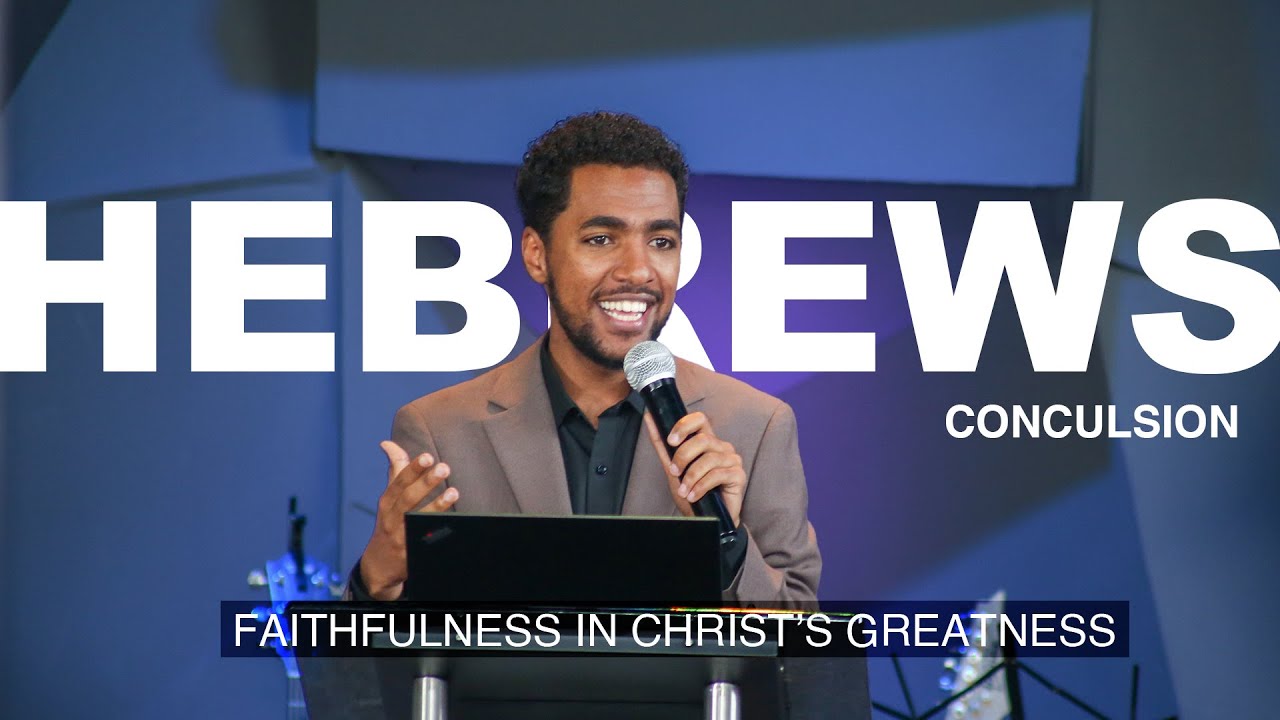 FAITHFULNESS IN CHRIST’S GREATNESS : The Book Of Hebrews Conclusion | With Abib Muluwengel