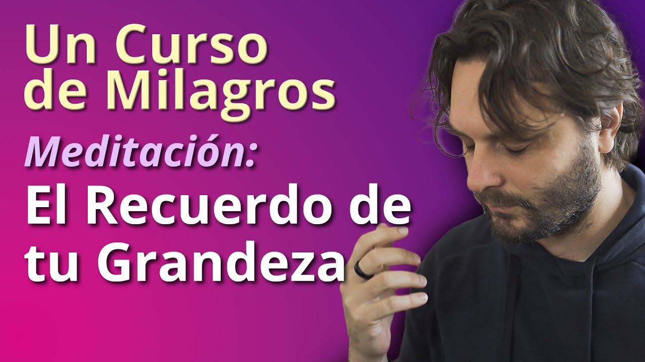 Un Curso de Milagros - Meditación: El recuerdo de tu Grandeza