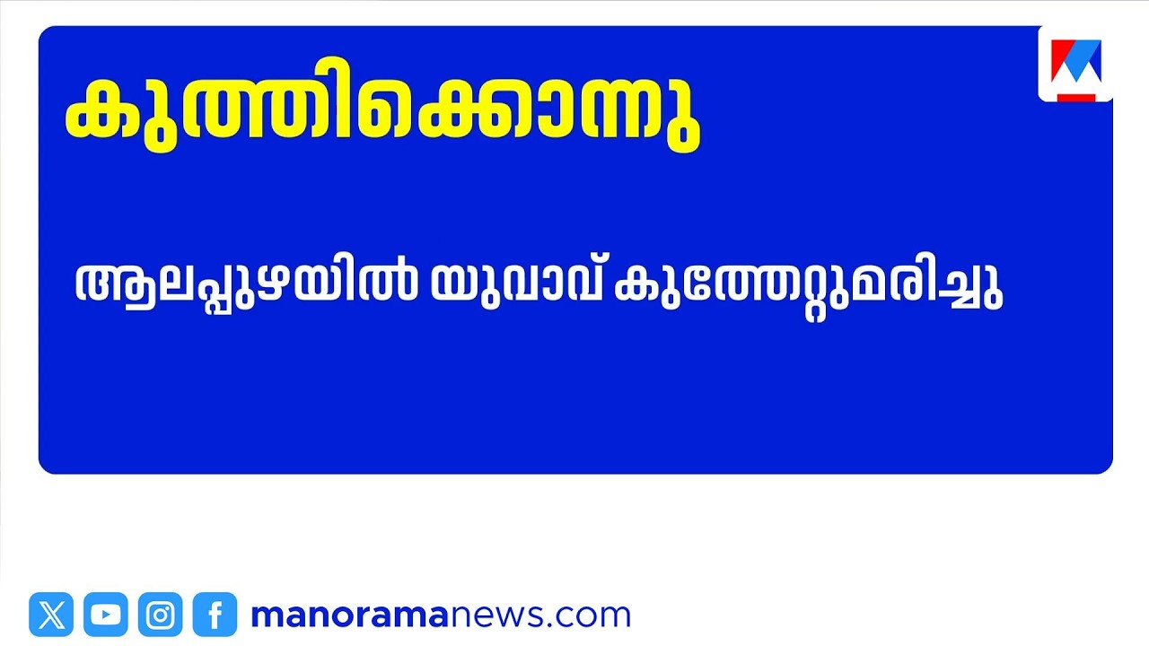 24 വയസ്സുകാരനെ ഫോണ്&zwj; ചെയ്ത് വരുത്തി കുത്തിക്കൊന്നു; പ്രതി ഒളിവില്&zwj; ​| Alappuzha
