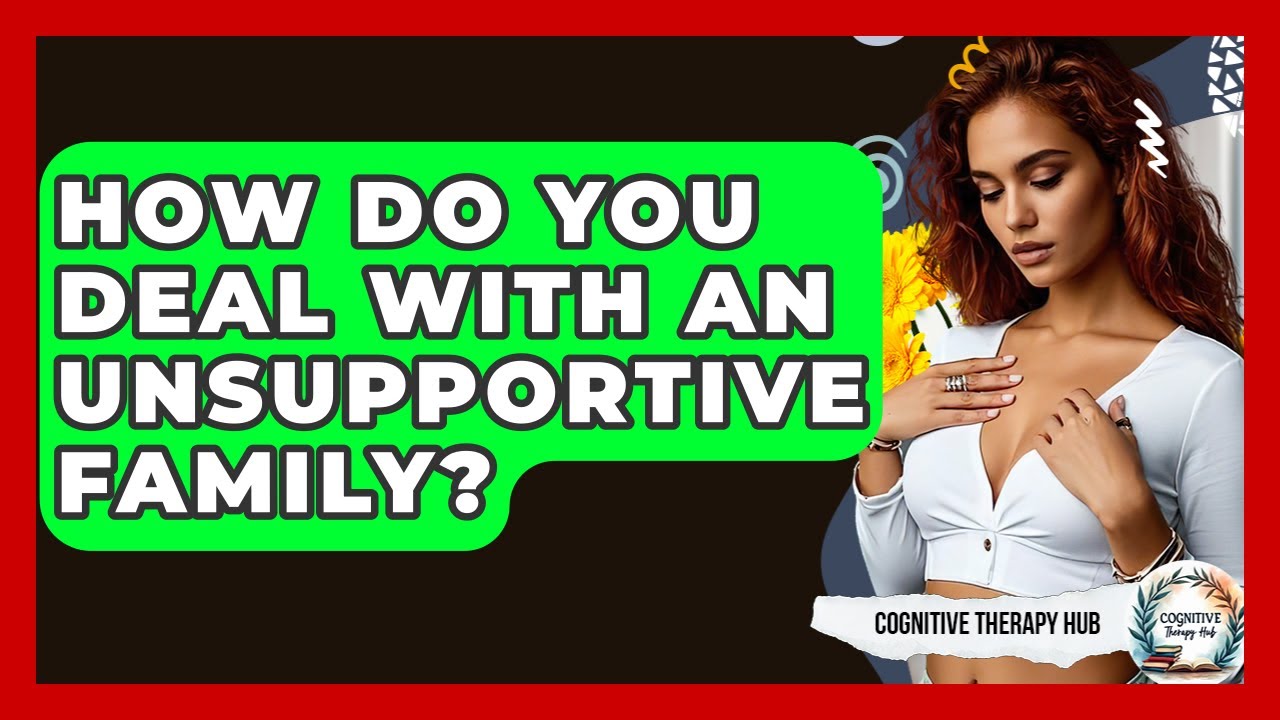 How Do You Deal With An Unsupportive Family? - Cognitive Therapy Hub