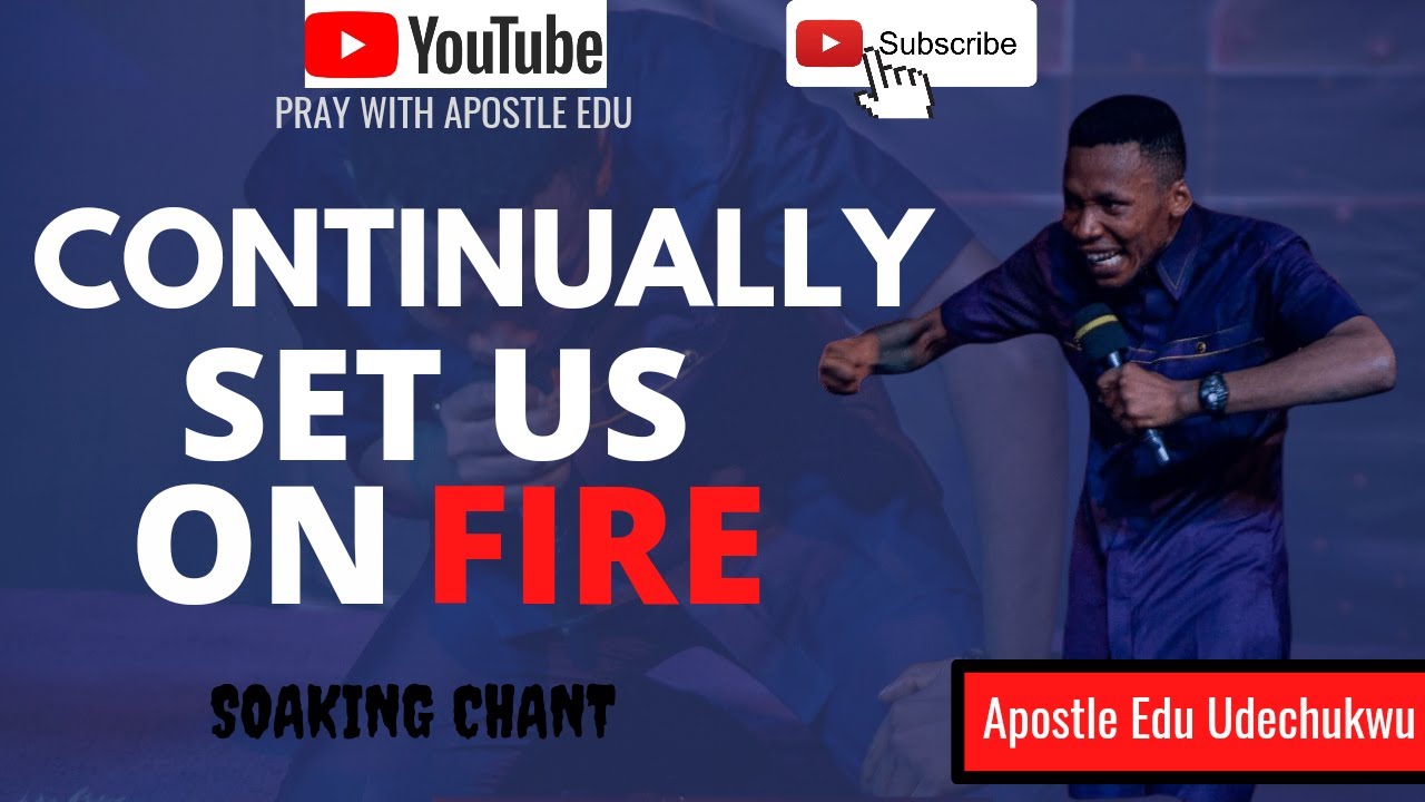 Continually Set Us On Fire || Apostle Edu Udechukwu || Soaking Chant #praywithapostleedu