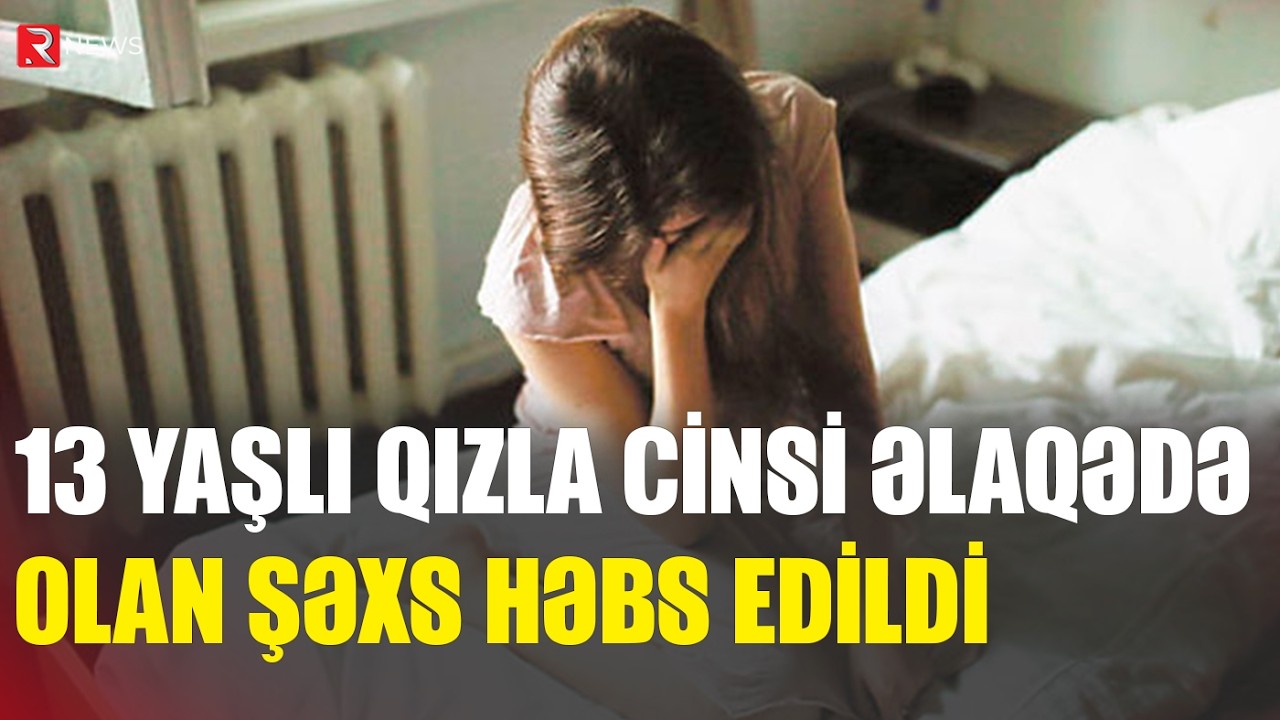 Bakıda 13 yaşlı qızla cinsi əlaqədə olan şəxs HƏBS OLUNDU - RTV