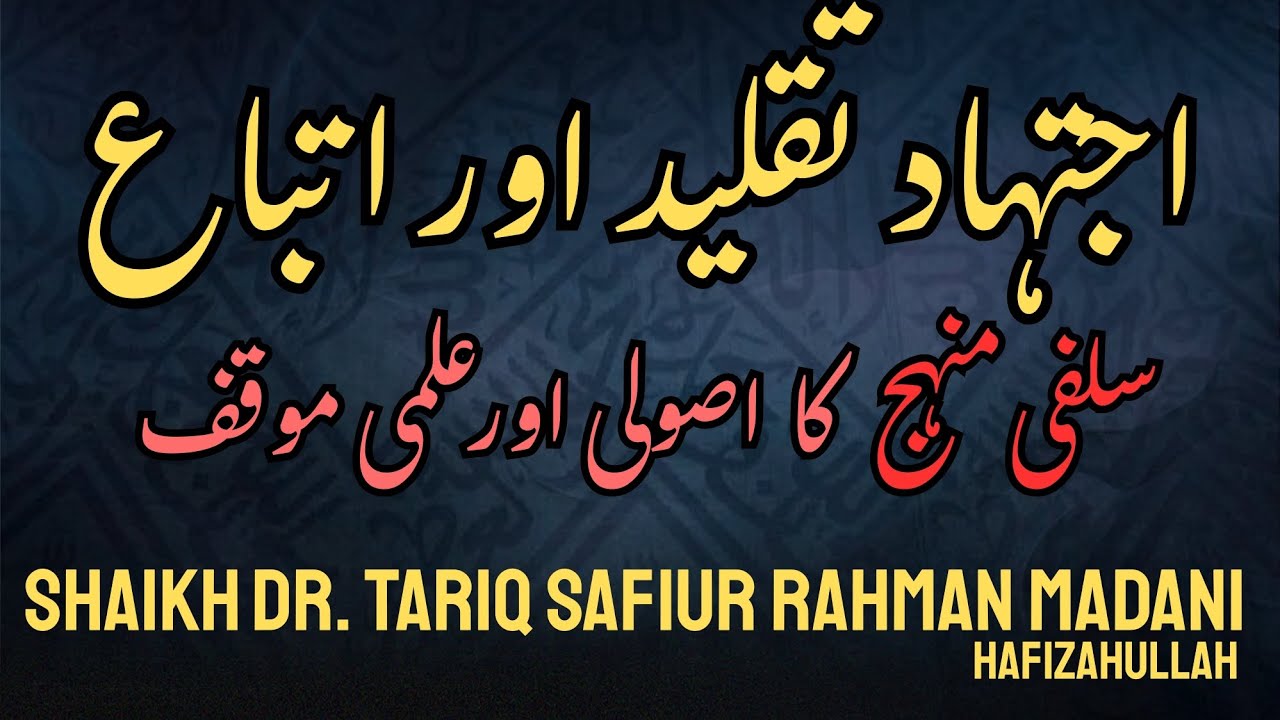 Ijtehad, Taqlid aur Itteba' , Salafi Manhaj ka Usooli aur 'Ilmi Mauqif | Shaikh Tariq Safiur Rahman 