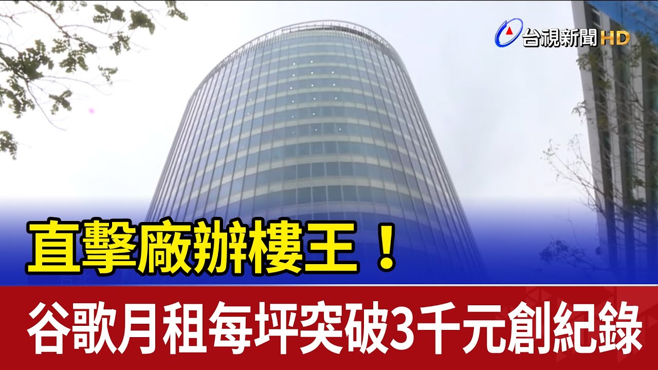 直擊廠辦樓王！ 谷歌月租每坪突破3千元創紀錄
