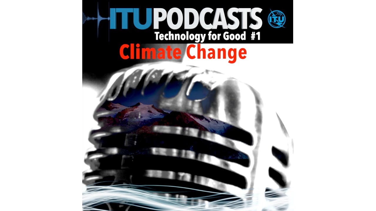 ITU PODCASTS: Technology for Good - Episode 1 - Climate Change