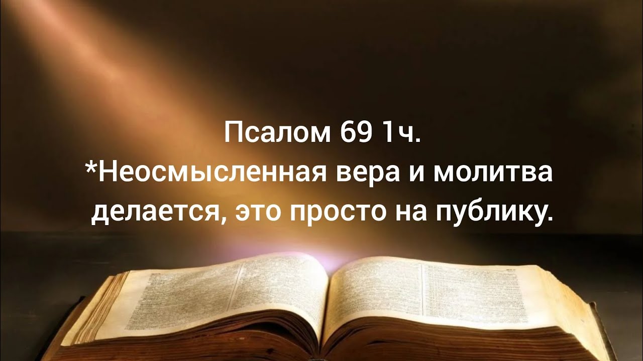 Псалом 69 1ч.*Неосмысленная вера и молитва делается, это просто на публику. 09.02.26