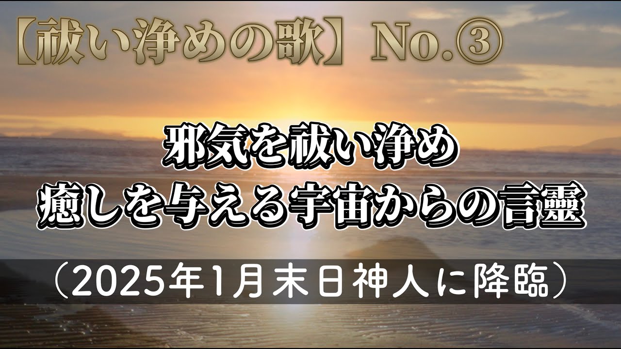 【祓い浄めの歌】No.③〜邪氣を祓い浄め癒しを与える宇宙からの言靈〜（2025年1月末日神人に降臨）