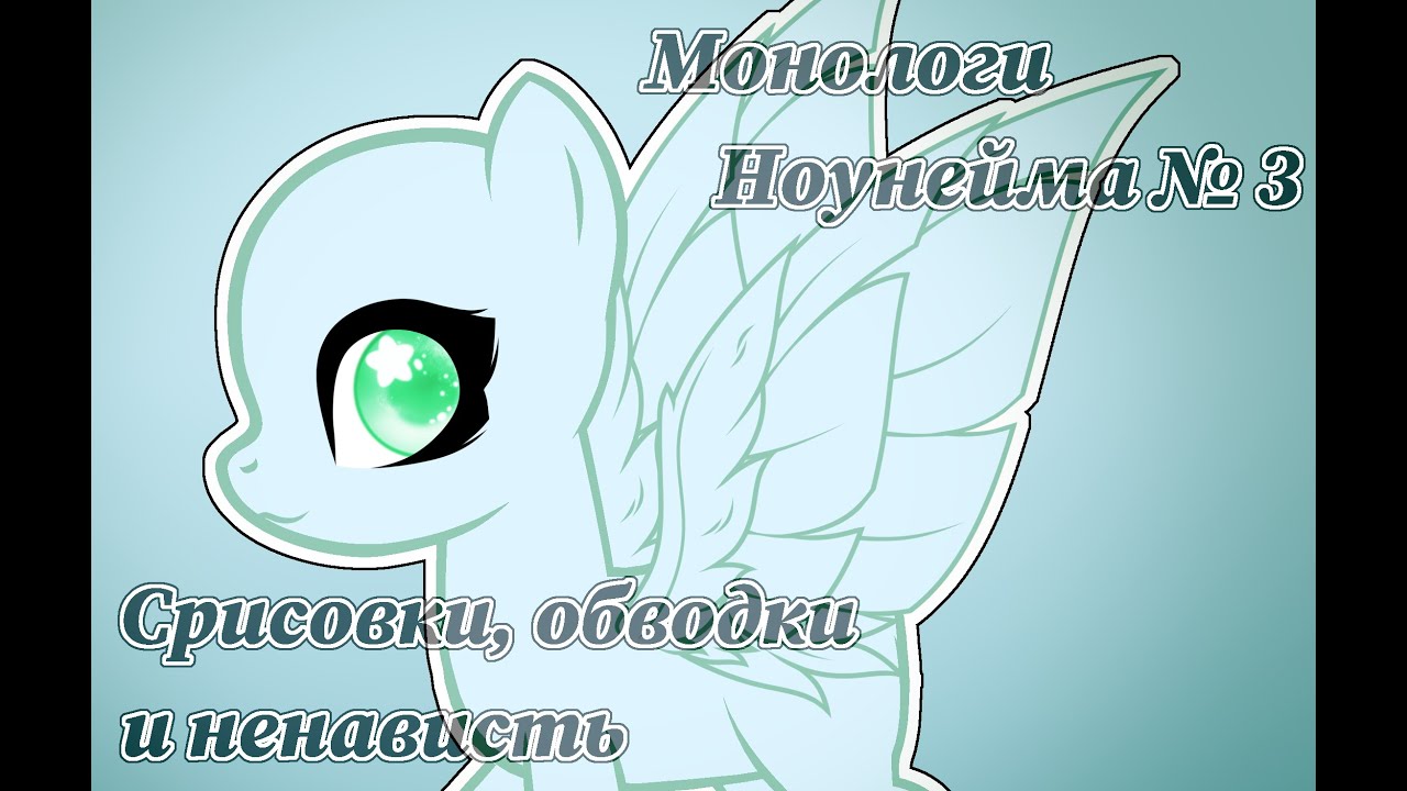 [Монологи ноунейма] - 3. Срисовки, обводки и ненависть (пони креатор)