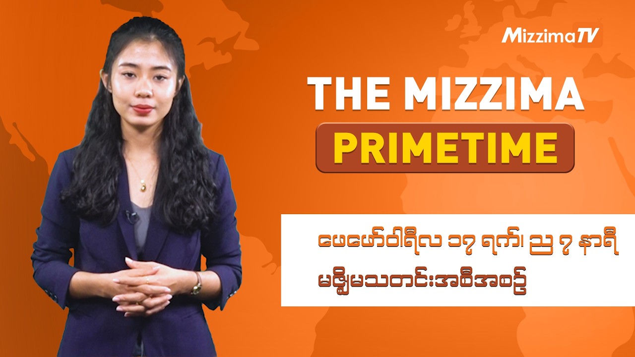 ဖေဖော်ဝါရီ ၁၇ ရက် ၊  ည ၇ နာရီ The Mizzima Primetime မဇ္စျိမ သတင်းအစီအစဥ်