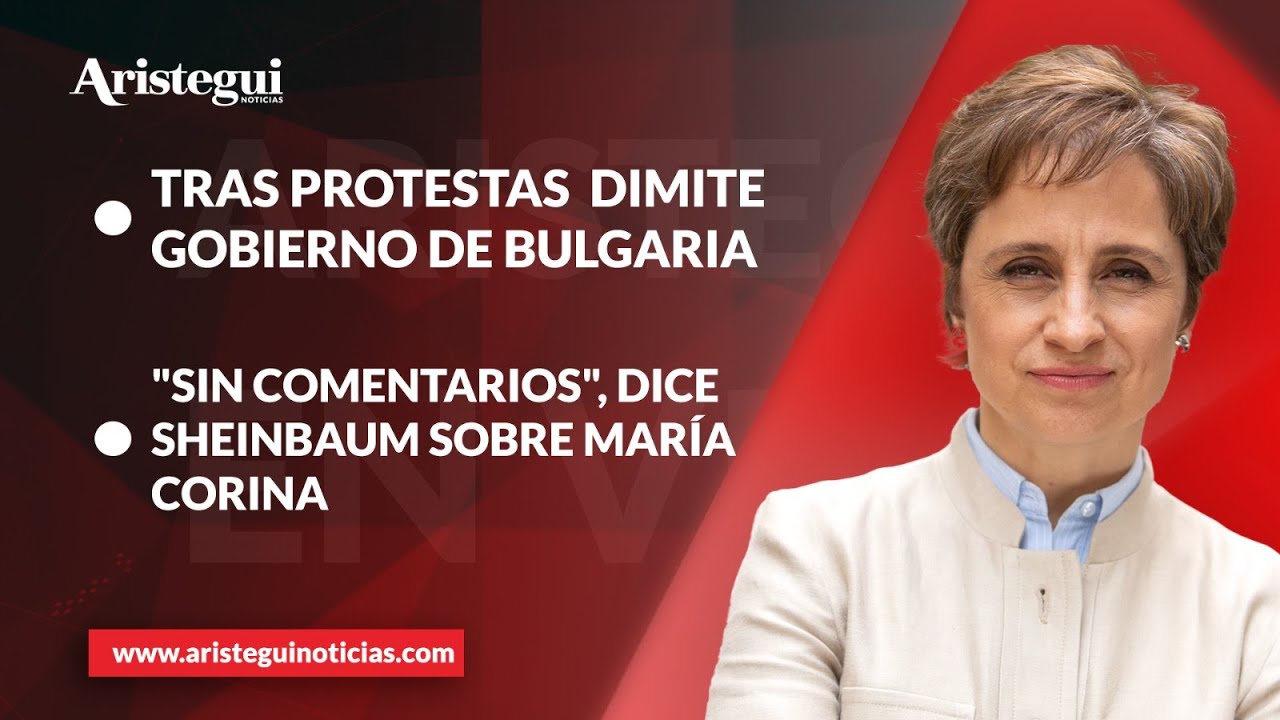 Aristegui en Vivo: Dimite gobierno de Bulgaria; 'Sin comentarios': Sheinbaum sobre Machado
