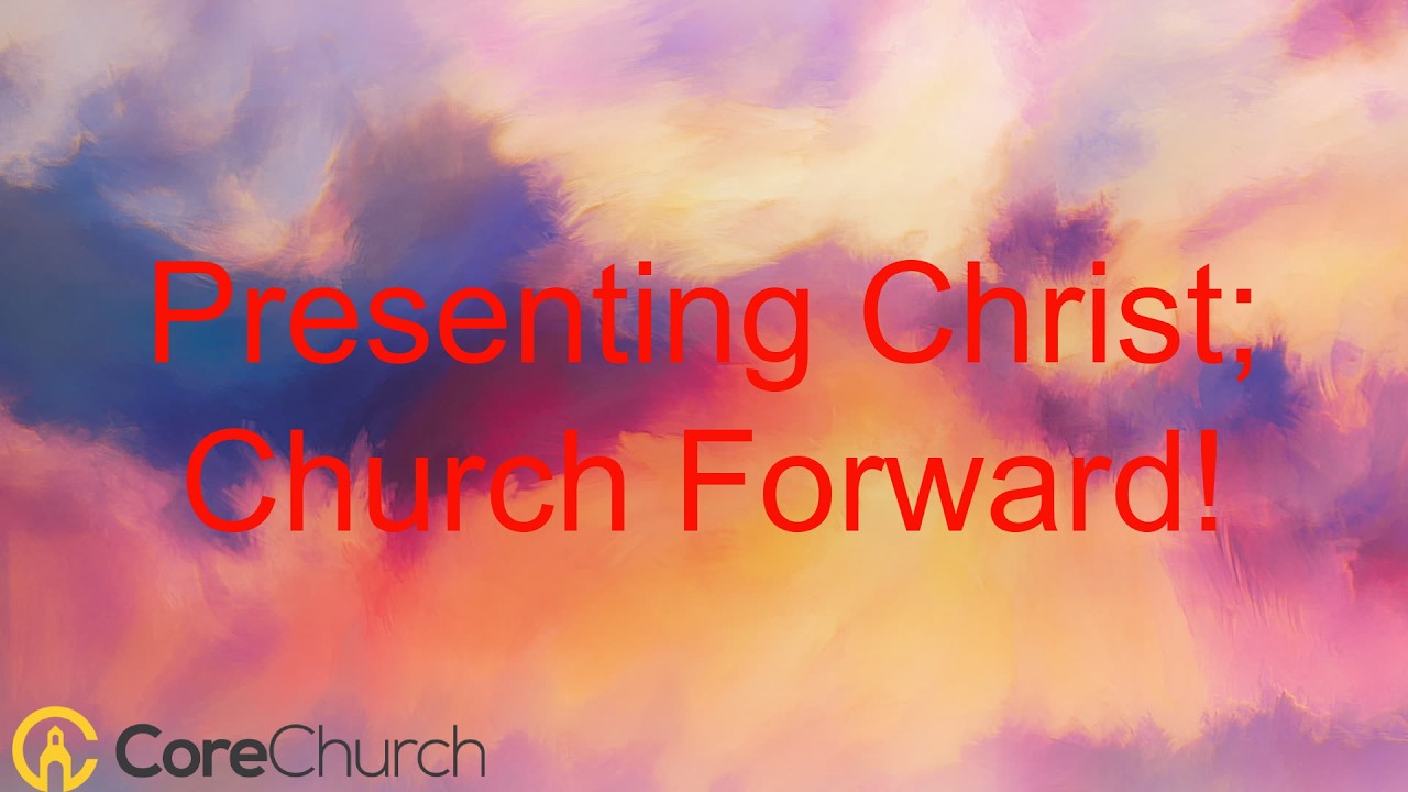 Presenting Christ; Church Forward!