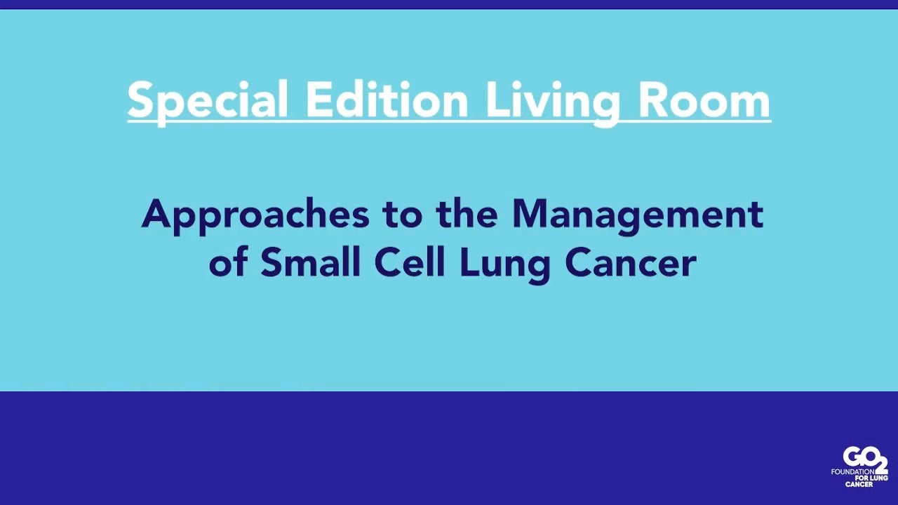 Management of Small Cell Lung Cancer - 03/18/22 - Lung Cancer Living Room™ - Special Edition