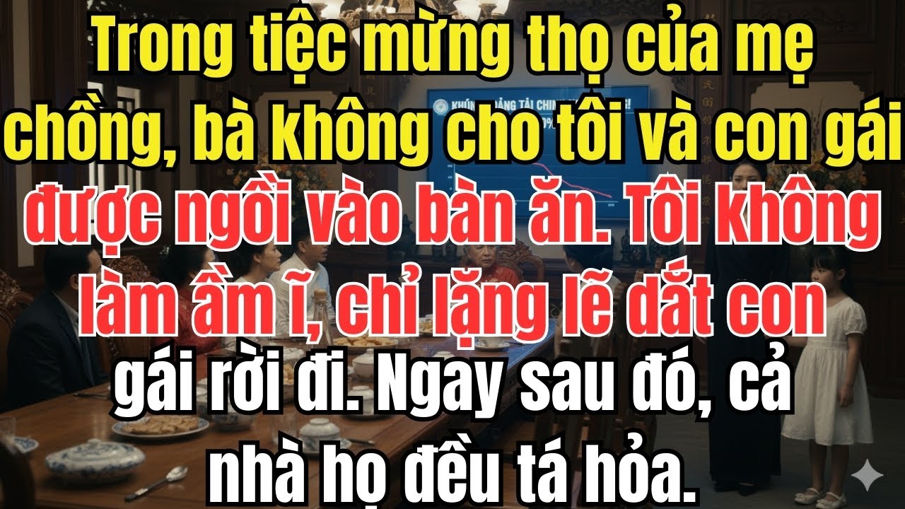 Tiệc mừng thọ, mẹ chồng không cho mẹ con tôi vào bàn. Tôi dắt con rời đi, cả nhà tá hỏa.