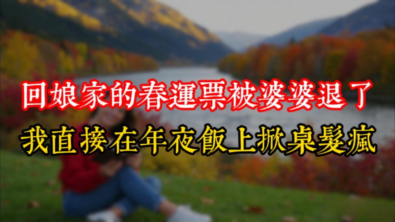 回娘家的春運票被婆婆退了，我直接在年夜飯上掀桌髮瘋